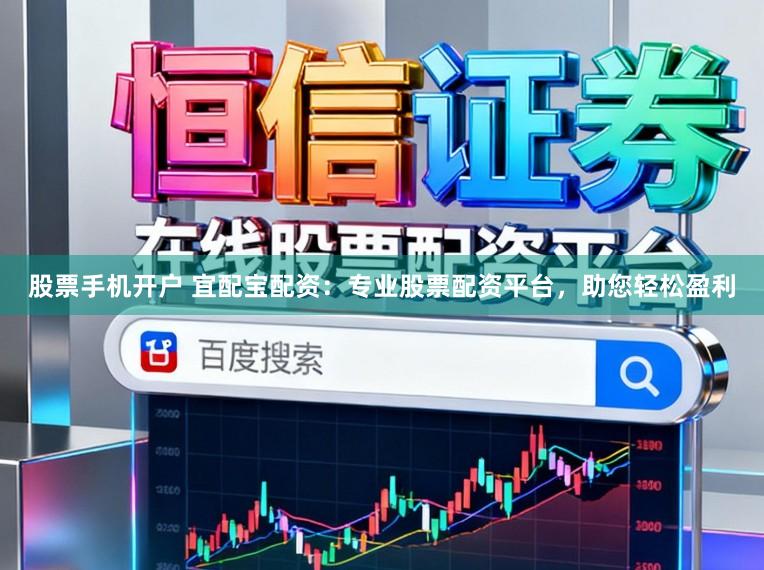 股票手机开户 宜配宝配资：专业股票配资平台，助您轻松盈利