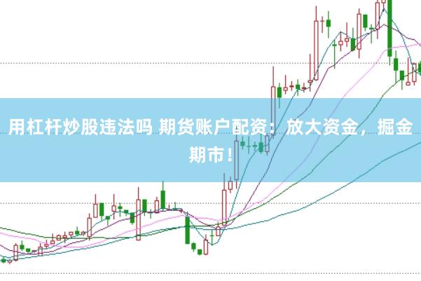 用杠杆炒股违法吗 期货账户配资:放大资金,掘金期市!