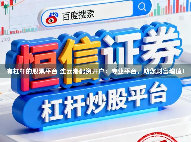 有杠杆的股票平台 连云港配资开户：专业平台，助您财富增值！