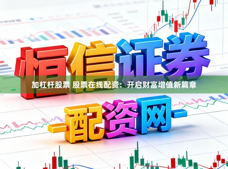 加杠杆股票 股票在线配资：开启财富增值新篇章